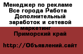 Менеджер по рекламе - Все города Работа » Дополнительный заработок и сетевой маркетинг   . Приморский край